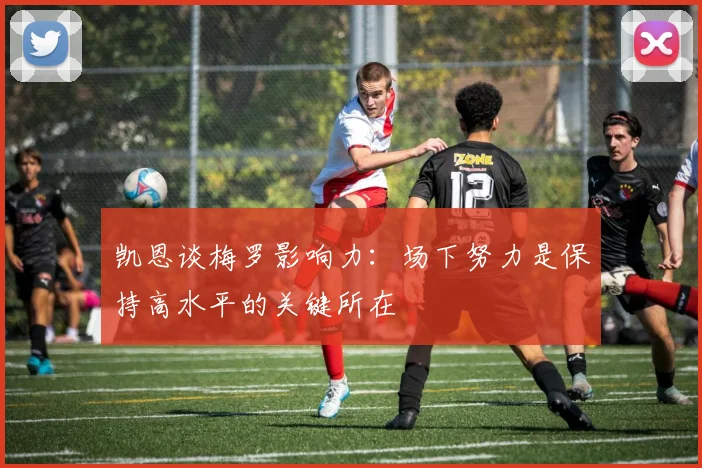 凯恩谈梅罗影响力：场下努力是保持高水平的关键所在