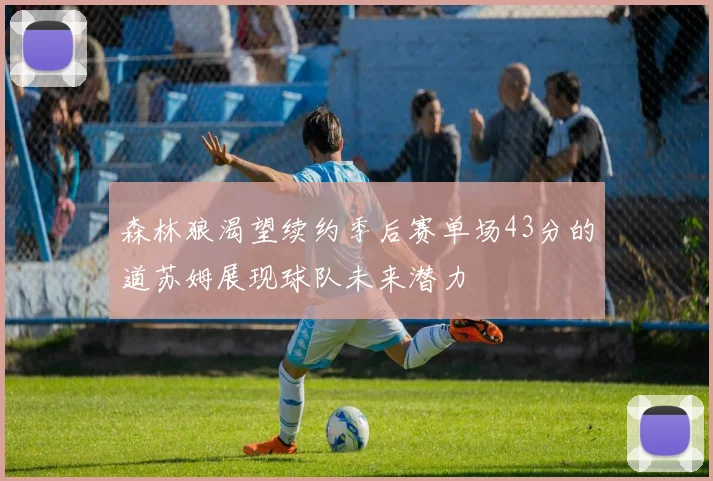 森林狼渴望续约季后赛单场43分的道苏姆展现球队未来潜力