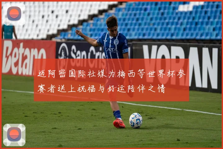 迈阿密国际社媒为梅西等世界杯参赛者送上祝福与好运陪伴之情