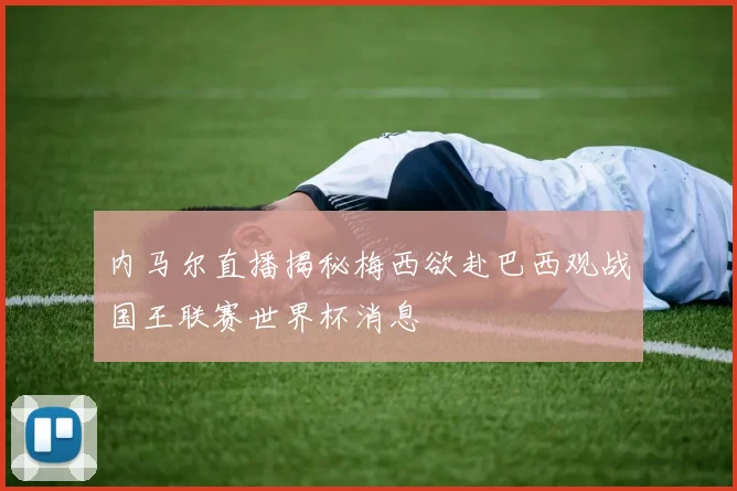 内马尔直播揭秘梅西欲赴巴西观战国王联赛世界杯消息