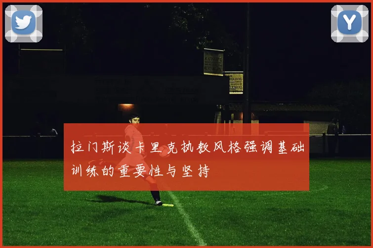 拉门斯谈卡里克执教风格强调基础训练的重要性与坚持