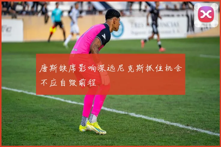 唐斯缺席影响深远尼克斯抓住机会不应自毁前程