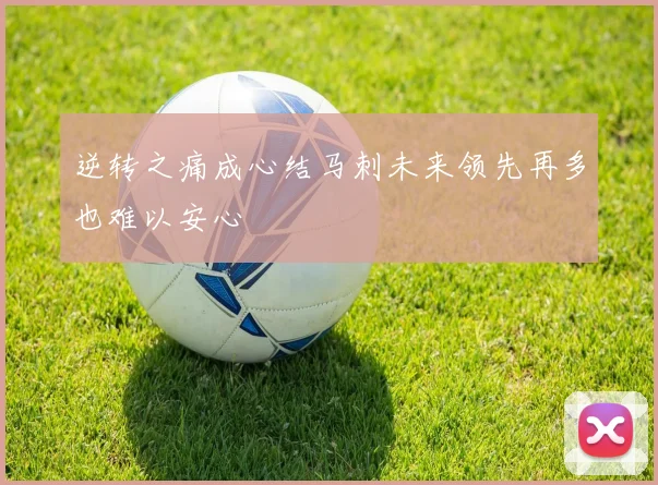 逆转之痛成心结马刺未来领先再多也难以安心