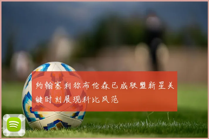 约翰塞利称布伦森已成联盟新星关键时刻展现科比风范