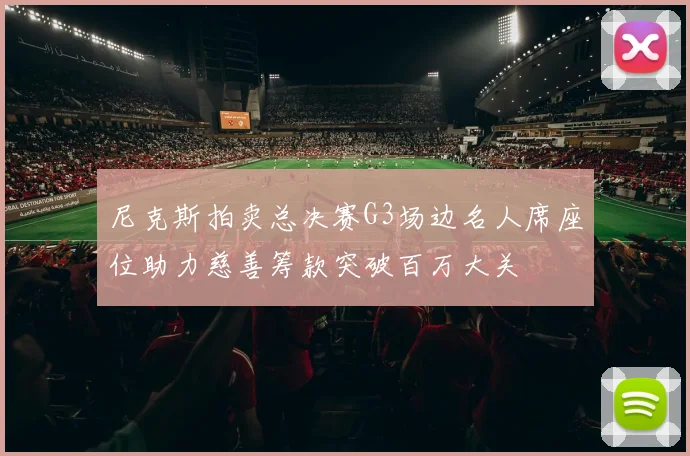 尼克斯拍卖总决赛G3场边名人席座位助力慈善筹款突破百万大关