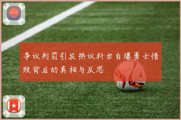 争议判罚引发热议科尔自爆勇士惜败背后的真相与反思