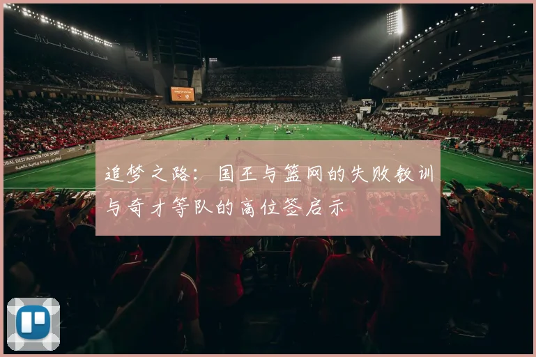 追梦之路：国王与篮网的失败教训与奇才等队的高位签启示