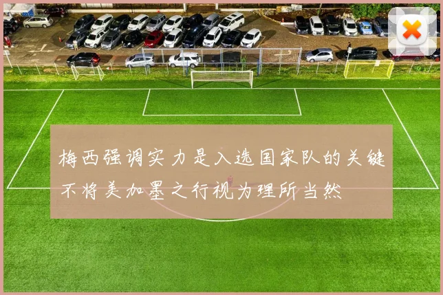 梅西强调实力是入选国家队的关键不将美加墨之行视为理所当然